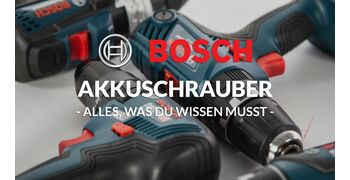 Bosch Akkuschrauber - alles was du wissen musst