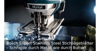 Bosch Expert Stainless Steel Stichsägeblätter – Schneide durch Metall wie durch Butter!