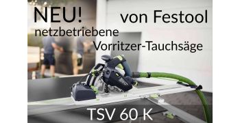 NEU von Festool: Netzbetriebene Vorritzer-Tauchsäge TSV 60 K